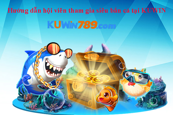 Hướng dẫn hội viên tham gia siêu bắn cá tại KUWIN