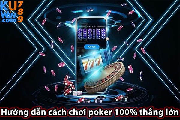 Hướng dẫn cách chơi poker 100% thắng lớn