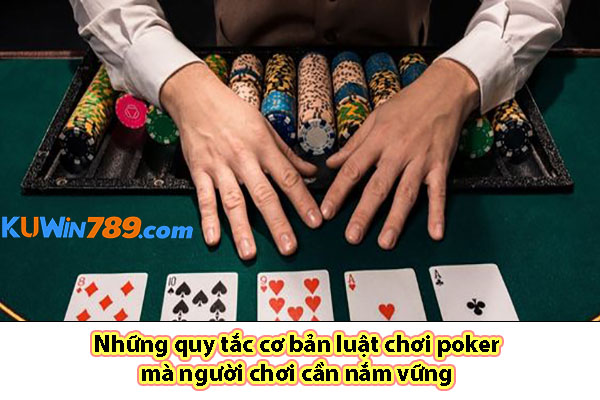 Những quy tắc cơ bản luật chơi poker mà người chơi cần nắm vững